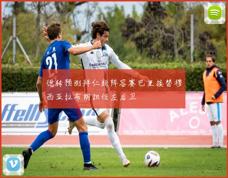德转预测拜仁新阵容赛巴里接替穆西亚拉布朗担任左后卫