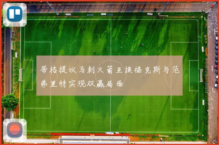 蒂格提议马刺火箭互换福克斯与范弗里特实现双赢局面