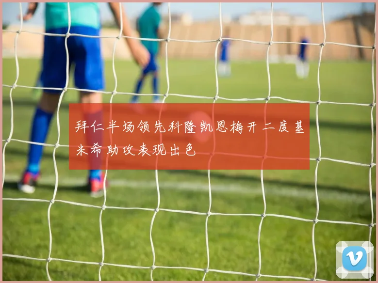 拜仁半场领先科隆凯恩梅开二度基米希助攻表现出色