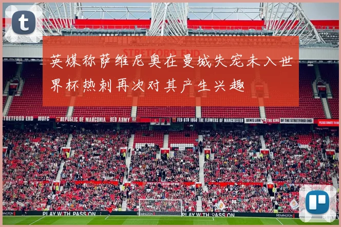 英媒称萨维尼奥在曼城失宠未入世界杯热刺再次对其产生兴趣