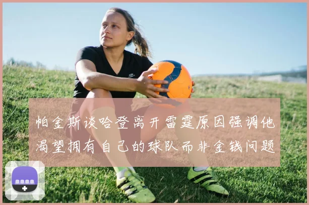 帕金斯谈哈登离开雷霆原因强调他渴望拥有自己的球队而非金钱问题
