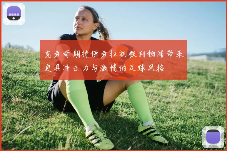 克劳奇期待伊劳拉执教利物浦带来更具冲击力与激情的足球风格
