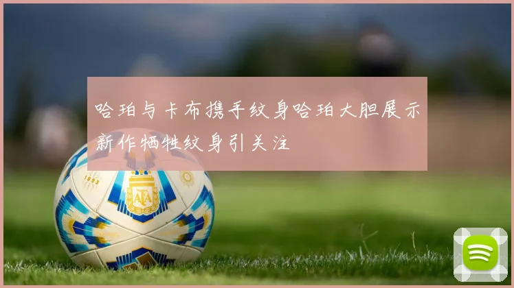 哈珀与卡布携手纹身哈珀大胆展示新作牺牲纹身引关注
